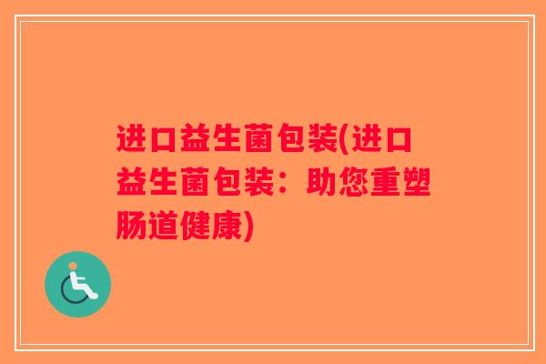 进口益生菌包装(进口益生菌包装：助您重塑肠道健康)
