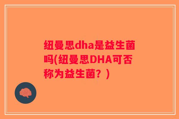 纽曼思dha是益生菌吗(纽曼思DHA可否称为益生菌？)