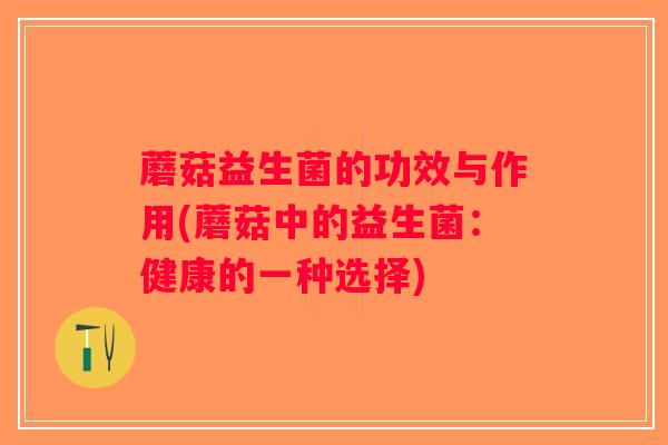 蘑菇益生菌的功效与作用(蘑菇中的益生菌：健康的一种选择)