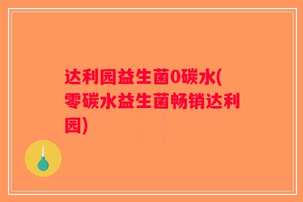 达利园益生菌0碳水(零碳水益生菌畅销达利园)