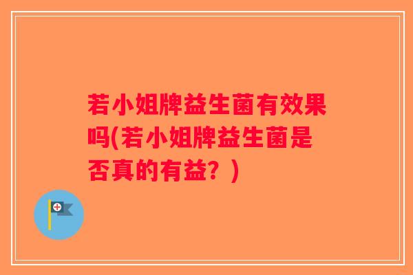 若小姐牌益生菌有效果吗(若小姐牌益生菌是否真的有益？)