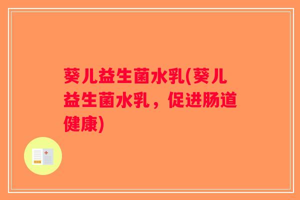 葵儿益生菌水乳(葵儿益生菌水乳，促进肠道健康)
