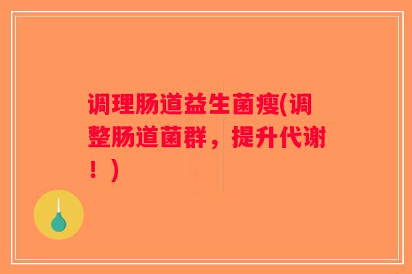 调理肠道益生菌瘦(调整肠道菌群，提升代谢！)