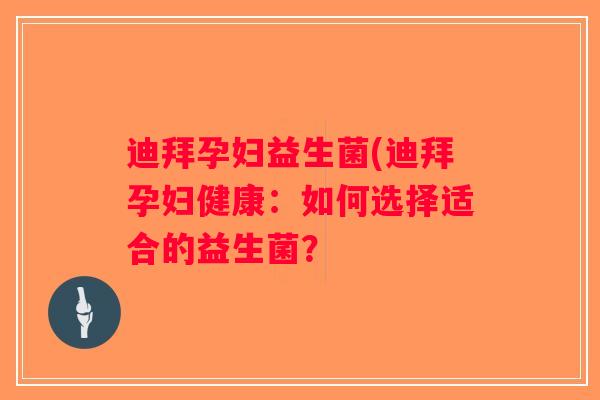迪拜孕妇益生菌(迪拜孕妇健康：如何选择适合的益生菌？