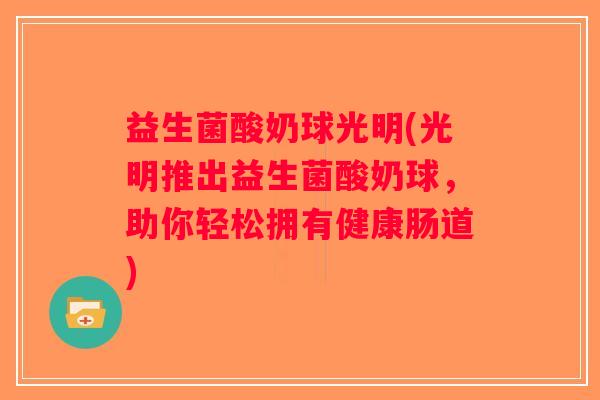益生菌酸奶球光明(光明推出益生菌酸奶球，助你轻松拥有健康肠道)
