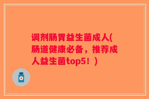 调剂肠胃益生菌成人(肠道健康必备，推荐成人益生菌top5！)