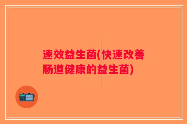 速效益生菌(快速改善肠道健康的益生菌)