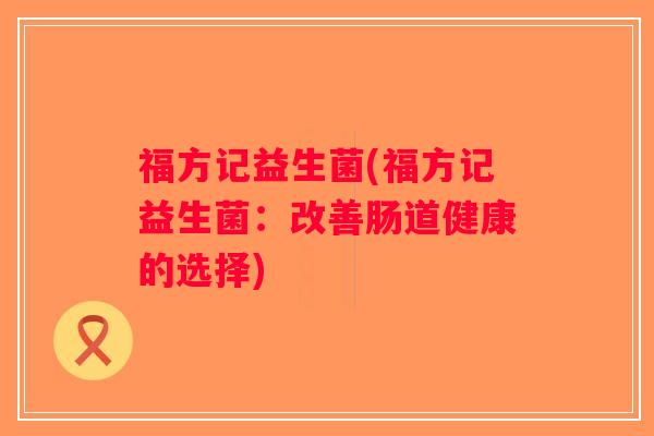 福方记益生菌(福方记益生菌：改善肠道健康的选择)