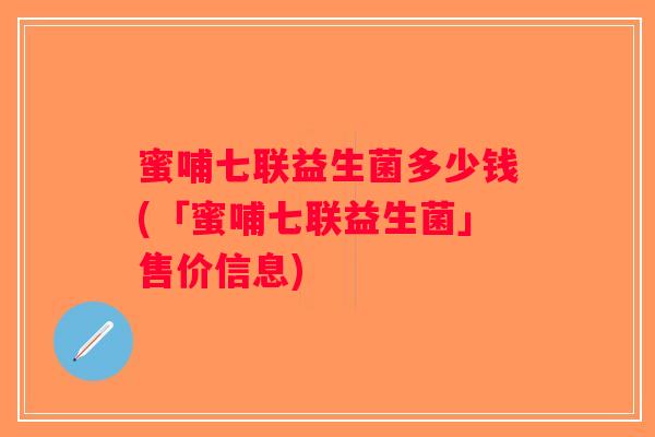 蜜哺七联益生菌多少钱(「蜜哺七联益生菌」售价信息)