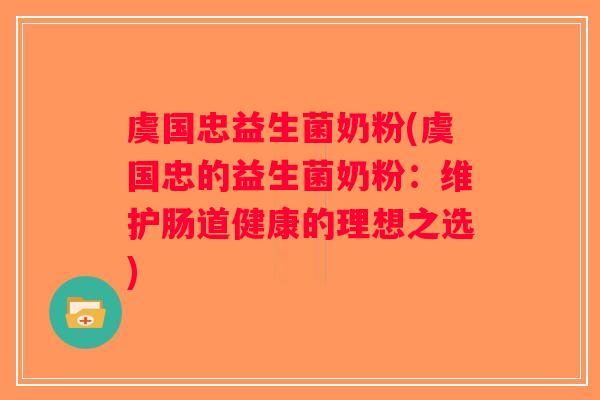 虞国忠益生菌奶粉(虞国忠的益生菌奶粉：维护肠道健康的理想之选)
