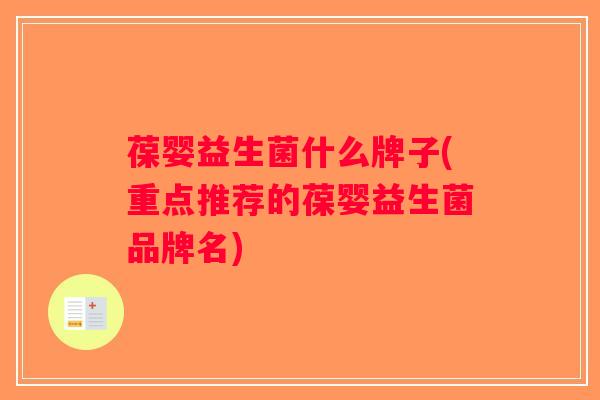 葆婴益生菌什么牌子(重点推荐的葆婴益生菌品牌名)