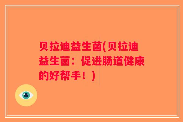贝拉迪益生菌(贝拉迪益生菌：促进肠道健康的好帮手！)