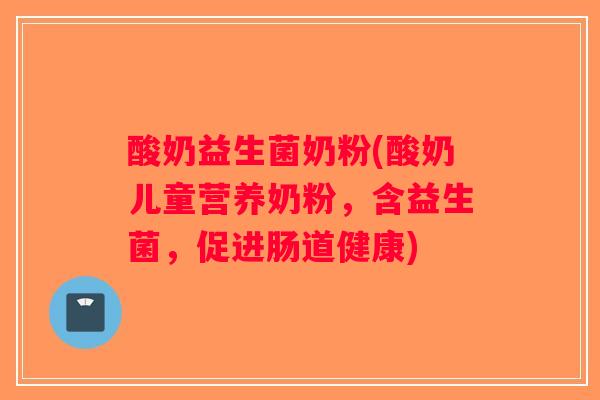 酸奶益生菌奶粉(酸奶儿童营养奶粉，含益生菌，促进肠道健康)