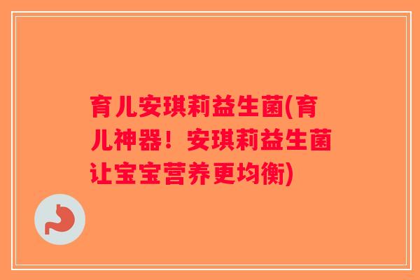 育儿安琪莉益生菌(育儿神器！安琪莉益生菌让宝宝营养更均衡)