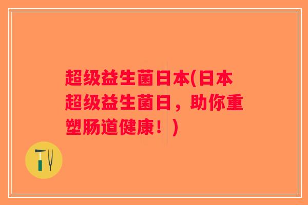 超级益生菌日本(日本超级益生菌日，助你重塑肠道健康！)