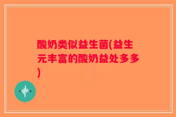 酸奶类似益生菌(益生元丰富的酸奶益处多多)