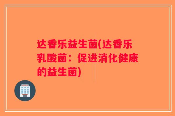 达香乐益生菌(达香乐乳酸菌：促进消化健康的益生菌)