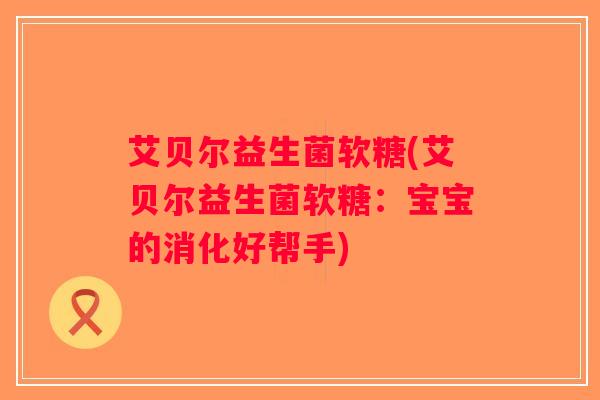 艾贝尔益生菌软糖(艾贝尔益生菌软糖：宝宝的消化好帮手)