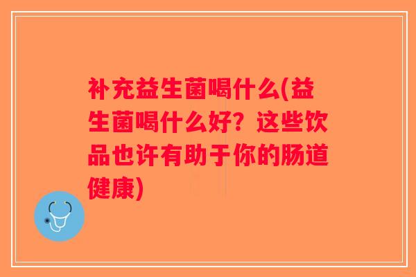 补充益生菌喝什么(益生菌喝什么好？这些饮品也许有助于你的肠道健康)