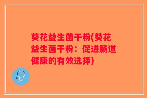 葵花益生菌干粉(葵花益生菌干粉：促进肠道健康的有效选择)