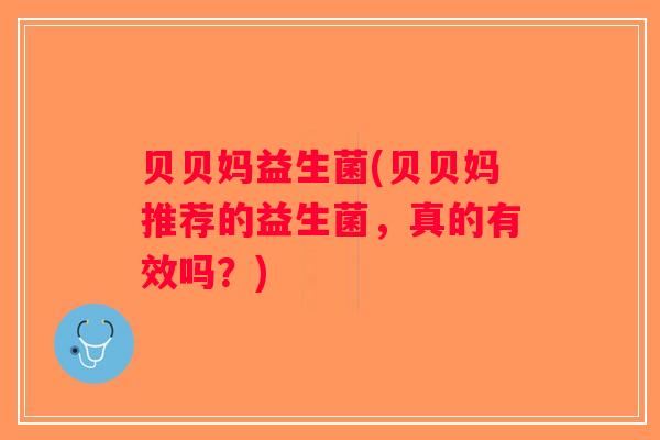 贝贝妈益生菌(贝贝妈推荐的益生菌，真的有效吗？)