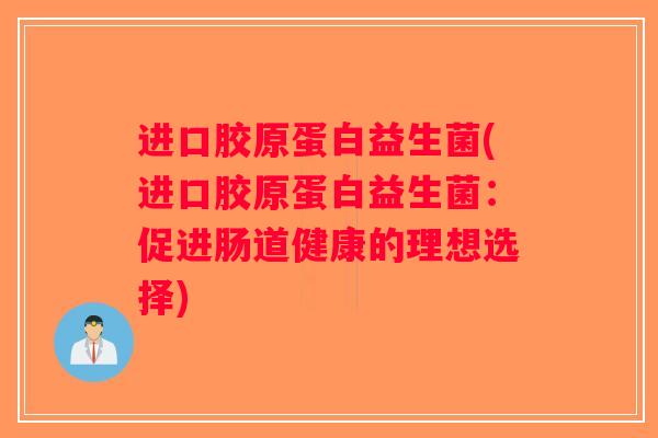 进口胶原蛋白益生菌(进口胶原蛋白益生菌：促进肠道健康的理想选择)