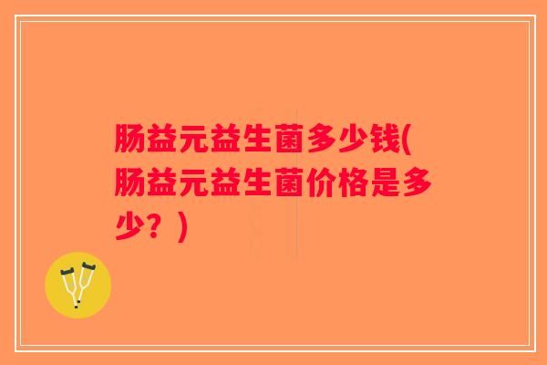 肠益元益生菌多少钱(肠益元益生菌价格是多少？)