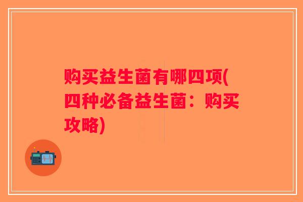 购买益生菌有哪四项(四种必备益生菌：购买攻略)