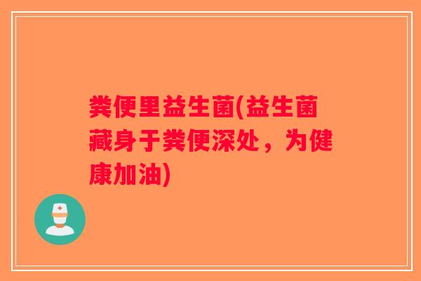 粪便里益生菌(益生菌藏身于粪便深处，为健康加油)