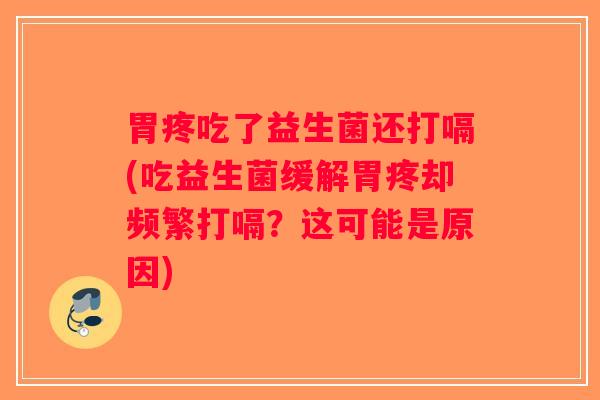 胃疼吃了益生菌还打嗝(吃益生菌缓解胃疼却频繁打嗝？这可能是原因)