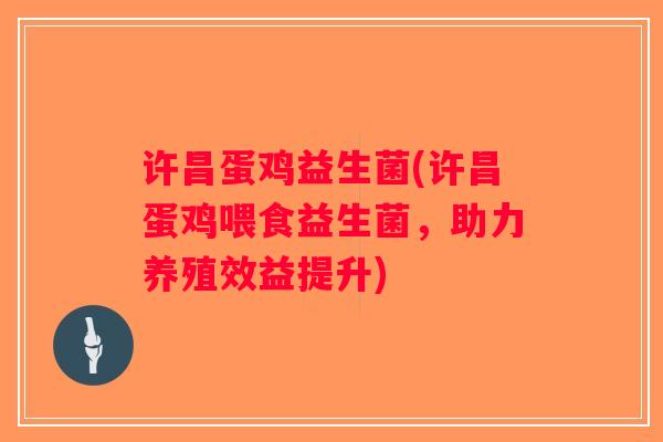 许昌蛋鸡益生菌(许昌蛋鸡喂食益生菌，助力养殖效益提升)