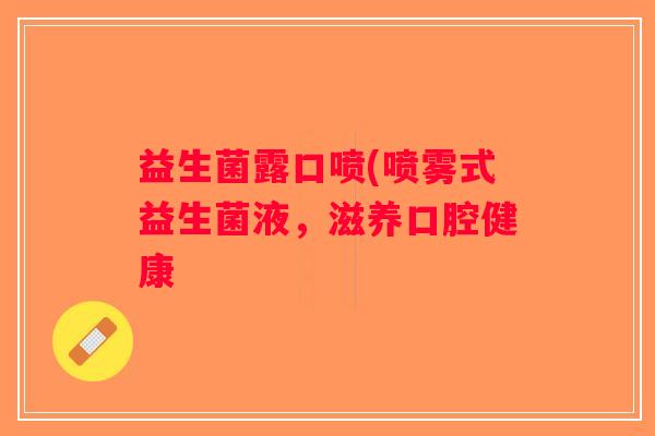 益生菌露口喷(喷雾式益生菌液，滋养口腔健康