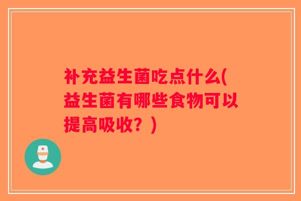 补充益生菌吃点什么(益生菌有哪些食物可以提高吸收？)