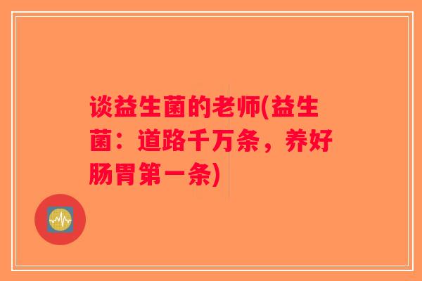 谈益生菌的老师(益生菌：道路千万条，养好肠胃第一条)