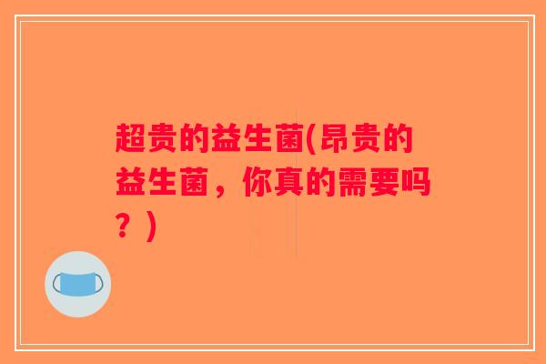 超贵的益生菌(昂贵的益生菌，你真的需要吗？)
