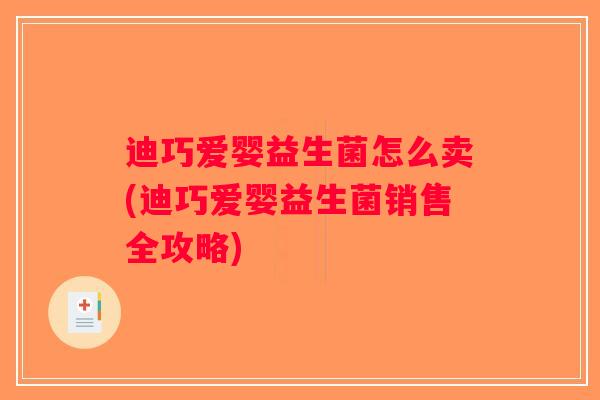 迪巧爱婴益生菌怎么卖(迪巧爱婴益生菌销售全攻略)