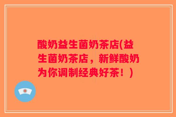 酸奶益生菌奶茶店(益生菌奶茶店，新鲜酸奶为你调制经典好茶！)