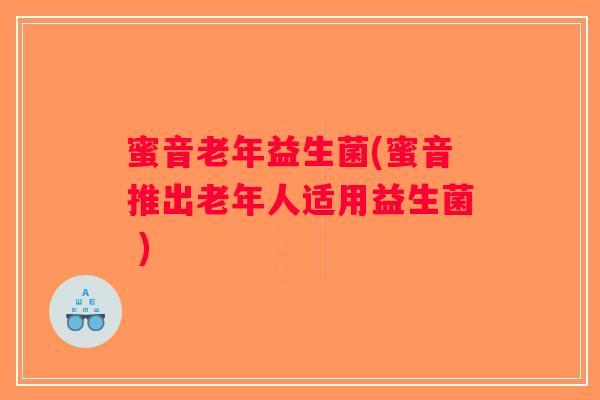 蜜音老年益生菌(蜜音推出老年人适用益生菌 )