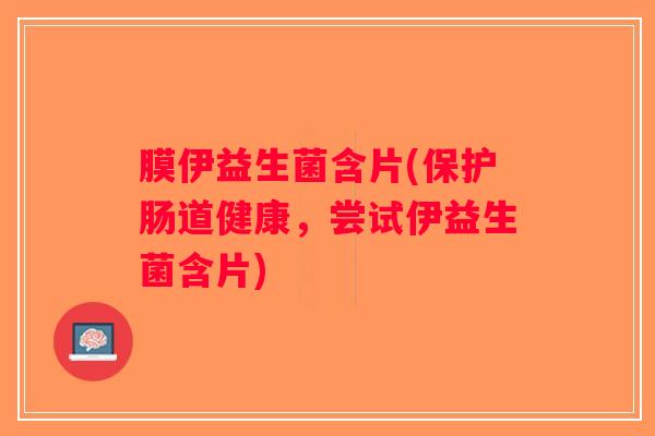 膜伊益生菌含片(保护肠道健康，尝试伊益生菌含片)