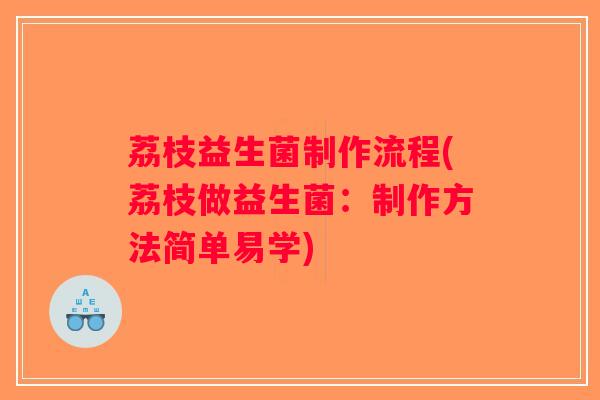 荔枝益生菌制作流程(荔枝做益生菌：制作方法简单易学)