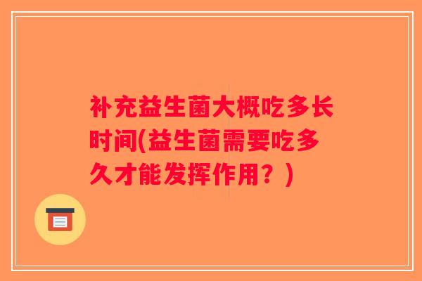 补充益生菌大概吃多长时间(益生菌需要吃多久才能发挥作用？)