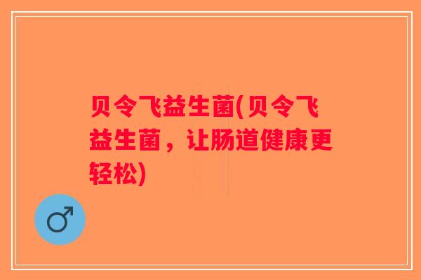 贝令飞益生菌(贝令飞益生菌，让肠道健康更轻松)