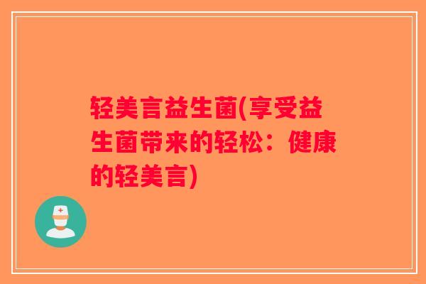 轻美言益生菌(享受益生菌带来的轻松：健康的轻美言)