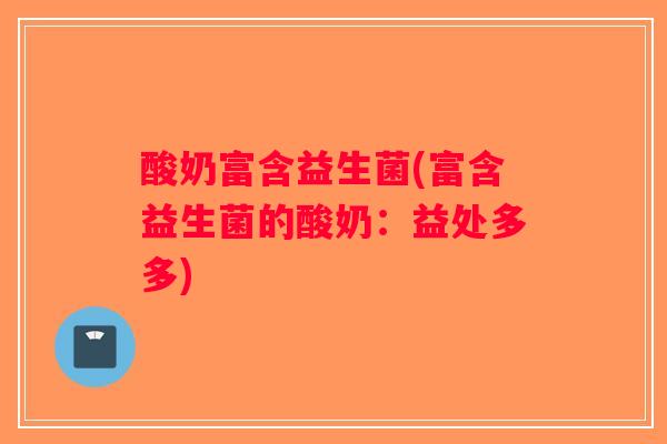 酸奶富含益生菌(富含益生菌的酸奶：益处多多)