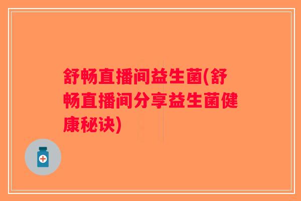 舒畅直播间益生菌(舒畅直播间分享益生菌健康秘诀)