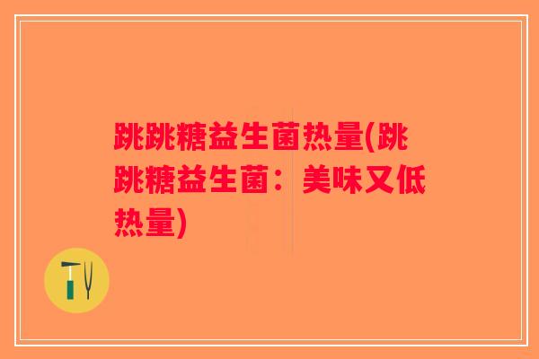 跳跳糖益生菌热量(跳跳糖益生菌：美味又低热量)