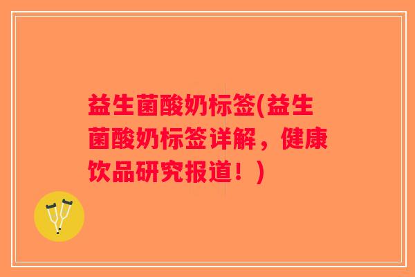 益生菌酸奶标签(益生菌酸奶标签详解，健康饮品研究报道！)