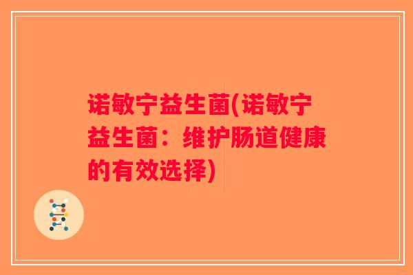 诺敏宁益生菌(诺敏宁益生菌：维护肠道健康的有效选择)
