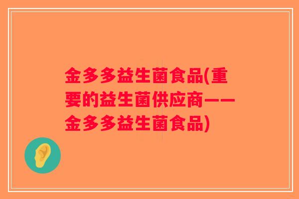 金多多益生菌食品(重要的益生菌供应商——金多多益生菌食品)
