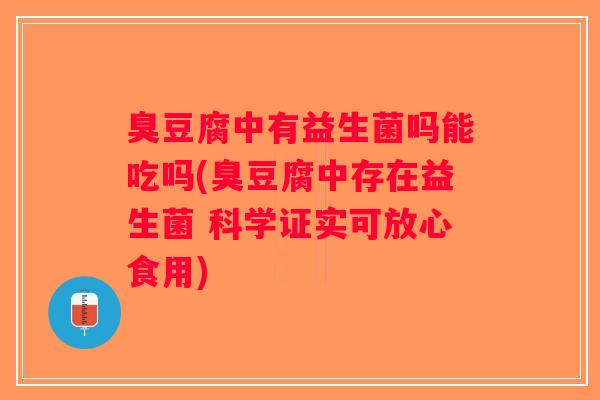 臭豆腐中有益生菌吗能吃吗(臭豆腐中存在益生菌 科学证实可放心食用)